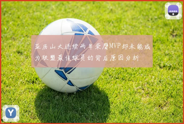 亚历山大连续两年荣膺MVP却未能成为联盟最佳球员的背后原因分析