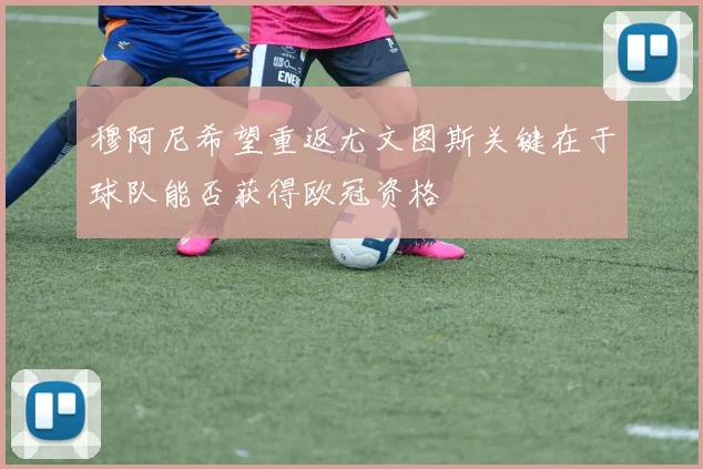 穆阿尼希望重返尤文图斯关键在于球队能否获得欧冠资格