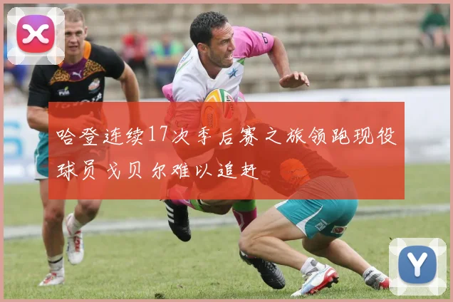哈登连续17次季后赛之旅领跑现役球员戈贝尔难以追赶