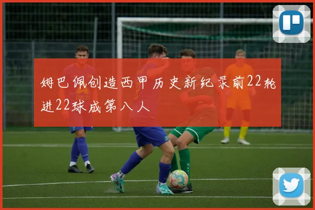姆巴佩创造西甲历史新纪录前22轮进22球成第八人