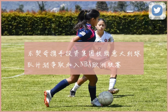 东契奇携手投资集团收购意大利球队计划争取加入NBA欧洲联赛