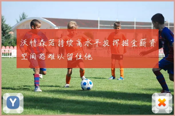 沃特森若持续高水平发挥掘金薪资空间恐难以留住他