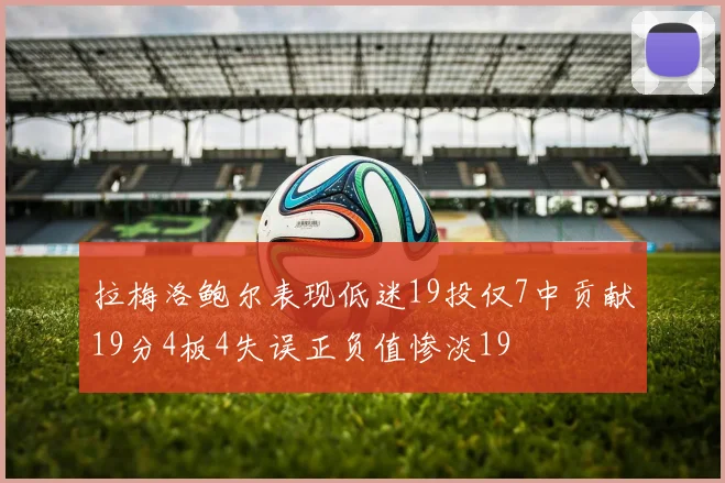 拉梅洛鲍尔表现低迷19投仅7中贡献19分4板4失误正负值惨淡19