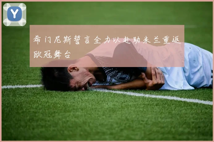 希门尼斯誓言全力以赴助米兰重返欧冠舞台